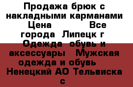 Продажа брюк с накладными карманами › Цена ­ 1 200 - Все города, Липецк г. Одежда, обувь и аксессуары » Мужская одежда и обувь   . Ненецкий АО,Тельвиска с.